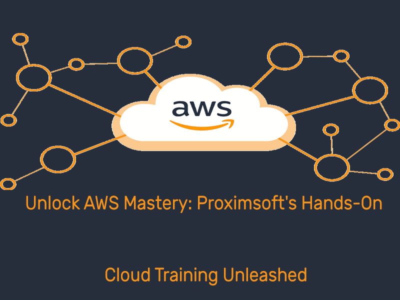 Unlock AWS Mastery: Proximsoft’s Hands-On Cloud Training Unleashed